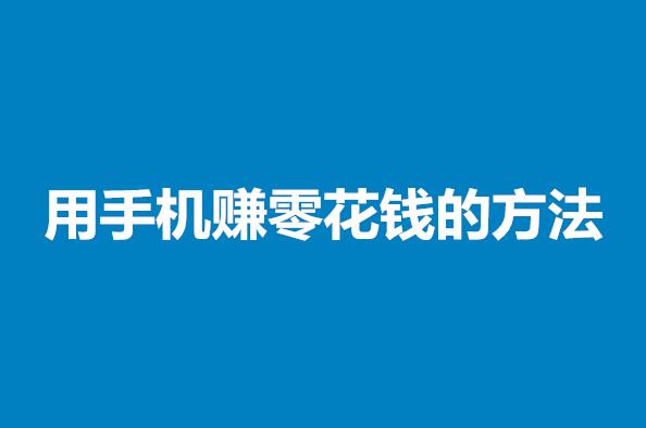 手机怎么赚零花钱？用手机赚零花钱的方法