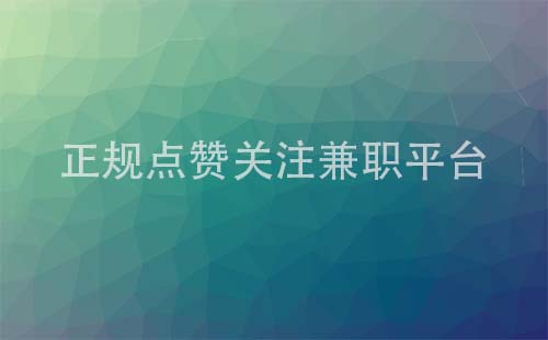 正规点赞关注兼职平台（关注点赞兼职一单一结）