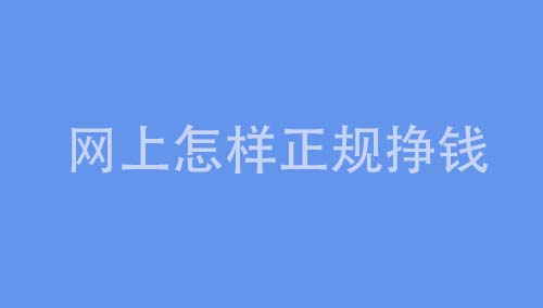 网上怎样正规赚钱（真实的网上赚钱方法）