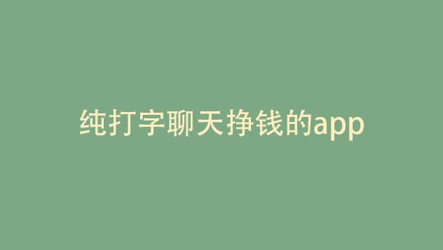 纯打字聊天挣钱的app（还有其他你没想到的赚钱方法）