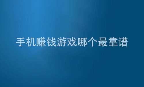 手机赚钱游戏哪个最靠谱（不可错过挣钱快的手机软件）