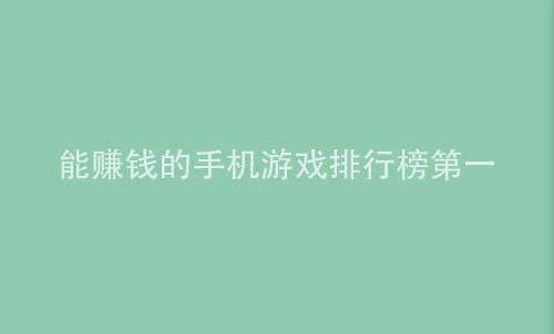 能赚钱的手机游戏排行榜第一（大师级的免费赚钱软件）